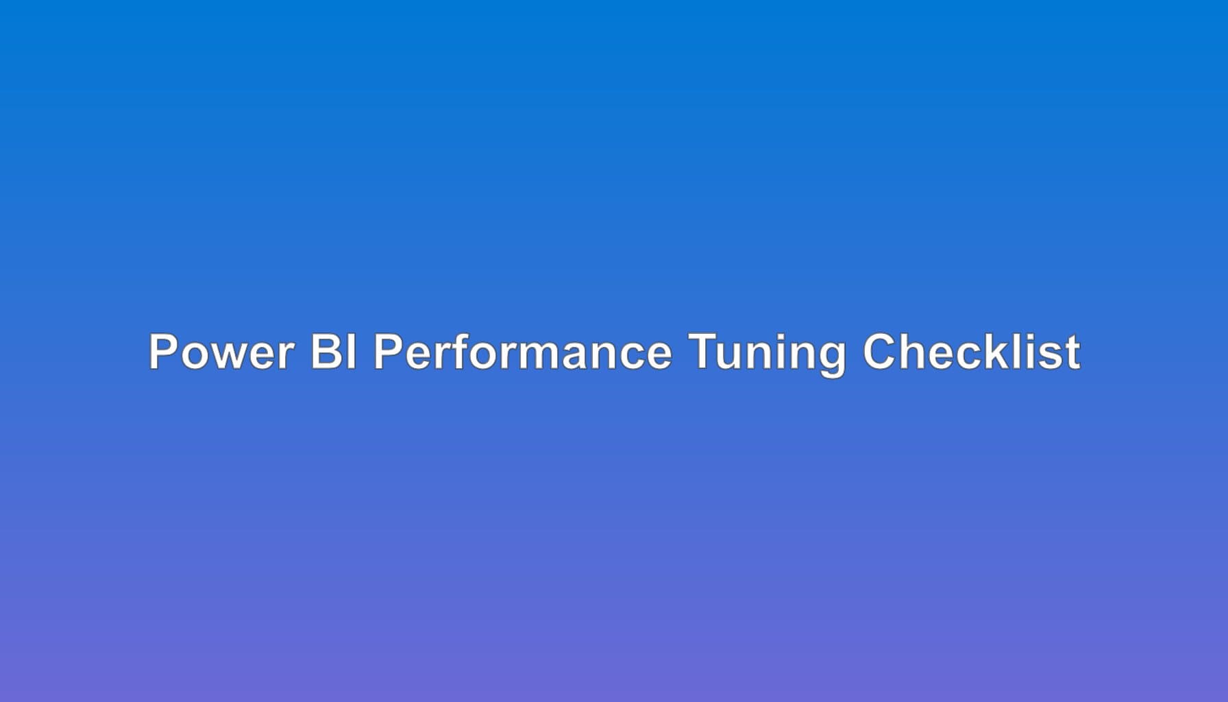 Performance Tuning: Complete Power BI Checklist